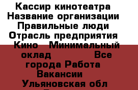 Кассир кинотеатра › Название организации ­ Правильные люди › Отрасль предприятия ­ Кино › Минимальный оклад ­ 24 000 - Все города Работа » Вакансии   . Ульяновская обл.,Барыш г.